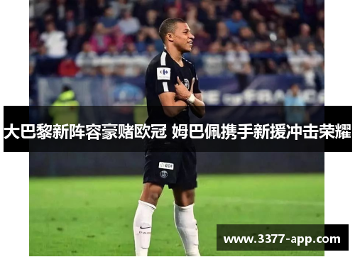 大巴黎新阵容豪赌欧冠 姆巴佩携手新援冲击荣耀