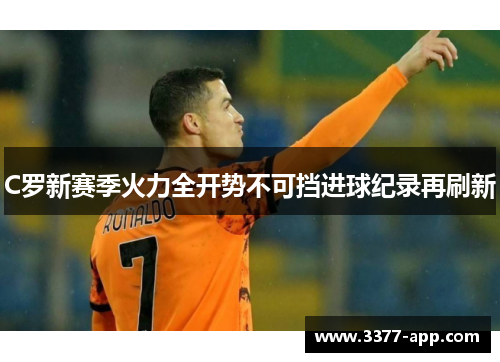 C罗新赛季火力全开势不可挡进球纪录再刷新