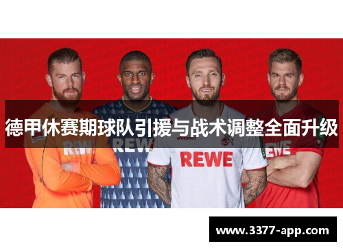 德甲休赛期球队引援与战术调整全面升级