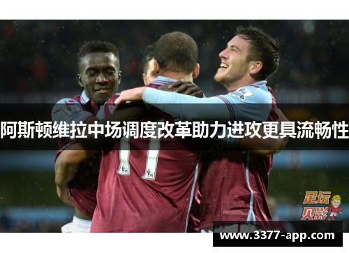 阿斯顿维拉中场调度改革助力进攻更具流畅性