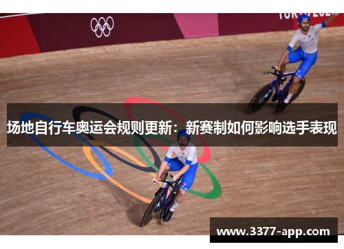 场地自行车奥运会规则更新：新赛制如何影响选手表现