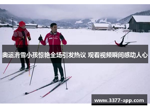 奥运滑雪小孩惊艳全场引发热议 观看视频瞬间感动人心