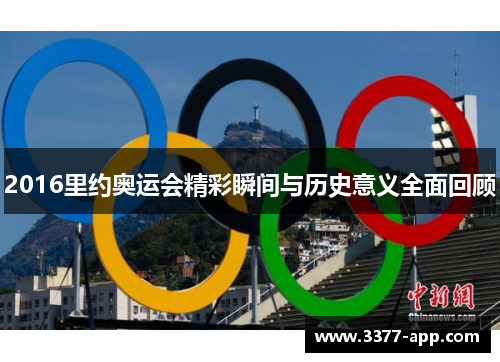 2016里约奥运会精彩瞬间与历史意义全面回顾