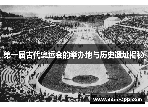 第一届古代奥运会的举办地与历史遗址揭秘