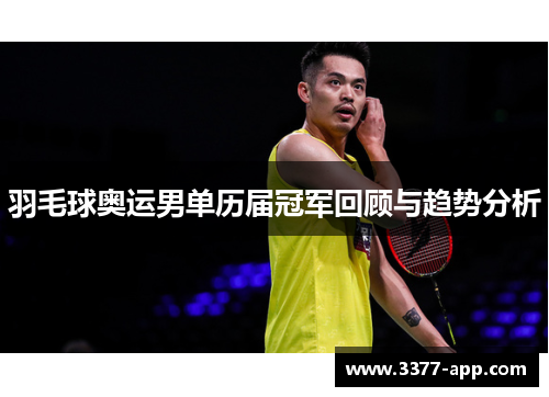 羽毛球奥运男单历届冠军回顾与趋势分析