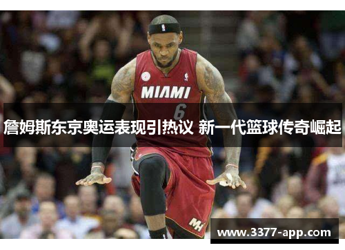 詹姆斯东京奥运表现引热议 新一代篮球传奇崛起