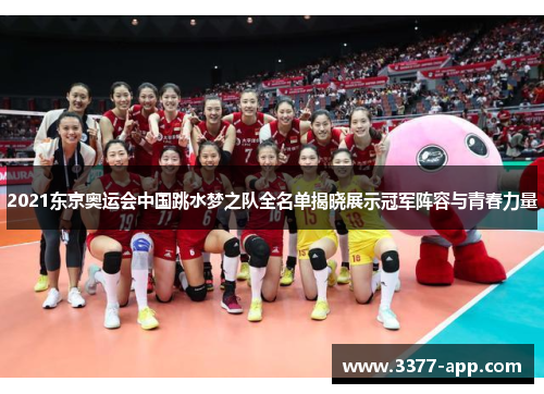 2021东京奥运会中国跳水梦之队全名单揭晓展示冠军阵容与青春力量